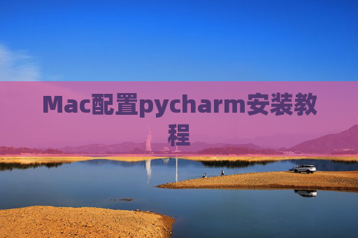 Mac配置pycharm安装教程 Mac配置pycharm安装教程